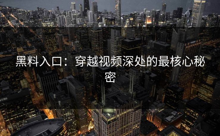黑料入口：穿越视频深处的最核心秘密
