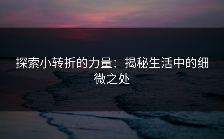 探索小转折的力量：揭秘生活中的细微之处