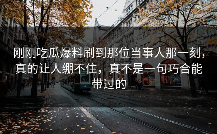 刚刚吃瓜爆料刷到那位当事人那一刻，真的让人绷不住，真不是一句巧合能带过的