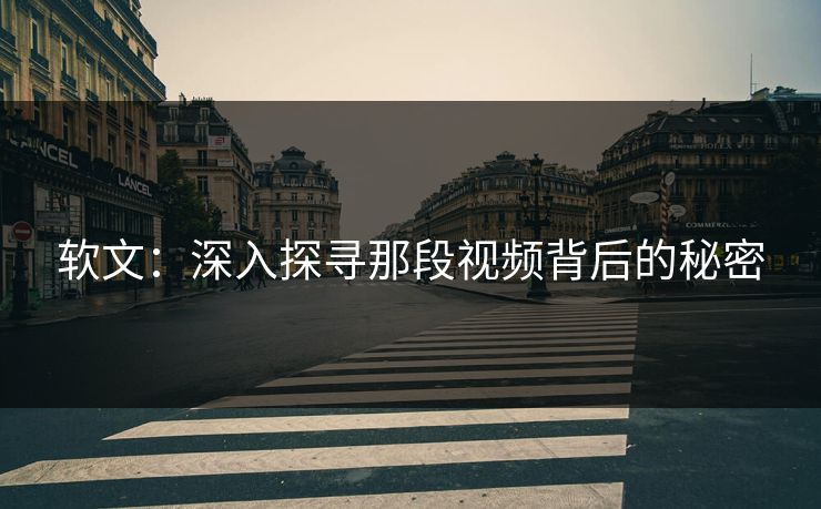 软文：深入探寻那段视频背后的秘密