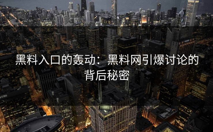 黑料入口的轰动：黑料网引爆讨论的背后秘密